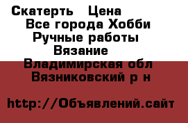 Скатерть › Цена ­ 5 200 - Все города Хобби. Ручные работы » Вязание   . Владимирская обл.,Вязниковский р-н